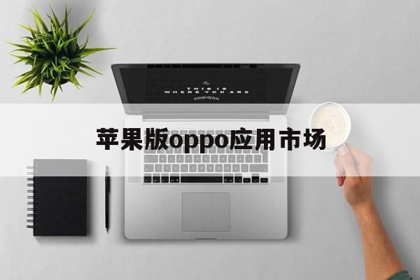 苹果版oppo应用市场(oppo应用市场下载ios)